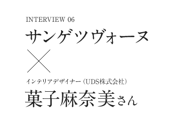 Interview06　サンゲツヴォーヌ ☓ インテリアデザイナー（UDS株式会社） 菓子麻奈美さん