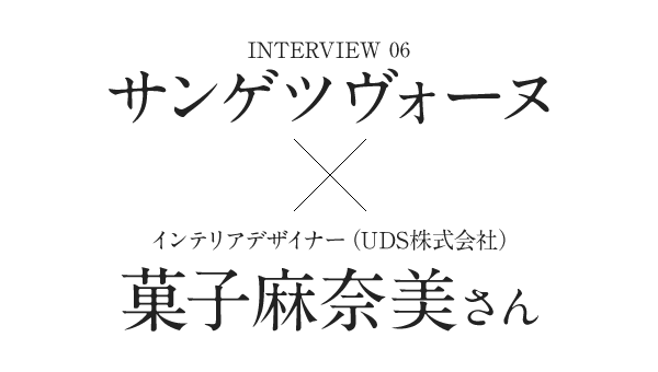 Interview06 サンゲツヴォーヌ ☓ インテリアデザイナー（UDS株式会社） 菓子麻奈美さん